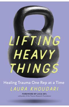 Lifting Heavy Things: Healing Trauma One Rep at a Time - Laura Khoudari