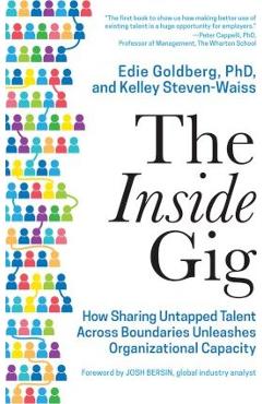 The Inside Gig: How Sharing Untapped Talent Across Boundaries Unleashes Organizational Capacity - Edie Goldberg