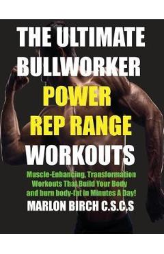 The Ultimate Bullworker Power Rep Range Workouts: Muscle-Enhancing Transformation Workouts That Build Your Body in Minutes A Day! - Marlon Birch