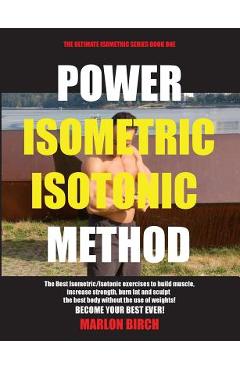 Power Isometric Isotonic Method: The Best Isometric Isotonic exercises to build muscle and get ripped - Marlon Birch