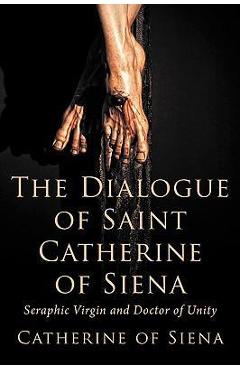 The Dialogue of St. Catherine of Siena, Seraphic Virgin and Doctor of Unity - Catherine Of Siena