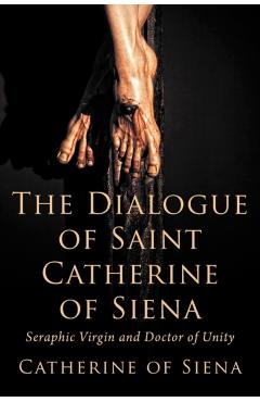The Dialogue of St. Catherine of Siena, Seraphic Virgin and Doctor of Unity - Catherine Of Siena