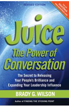 Juice: The Power of Conversation -- The Secret to Releasing Your People's Brilliance and Expanding Your Leadership Influence - Brady G. Wilson