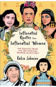 Inspiring Quotes From Inspiring Women: 100 Quotes From 100 Influential Women In History - Katie Johnson