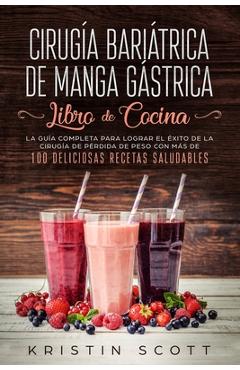 Cirug�a Bari�trica de Manga G�strica - Libro de Cocina: La Gu�a Completa para Lograr el �xito de la Cirug�a de P�rdida de Peso con M�s de 100 Delicios - Kristin Scott