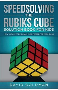 Speedsolving the Rubik\'s Cube Solution Book for Kids: How to Solve the Rubik\'s Cube Faster for Beginners - David Goldman