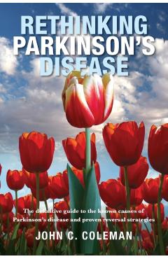 Rethinking Parkinson's Disease: The definitive guide to the known causes of Parkinson's disease and proven reversal strategies - John C. Coleman