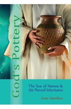 God's Pottery: The Sea of Names and the Pierced Inheritance - Anne Hamilton