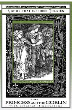 Princess and the Goblin - A Book That Inspired Tolkien: With Original Illustrations - George Macdonald