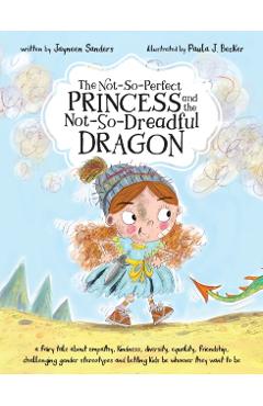 The Not-So-Perfect Princess and the Not-So-Dreadful Dragon: a fairy tale about empathy, kindness, diversity, equality, friendship & challenging gender - Jayneen Sanders