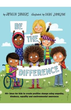 Be the Difference: 40+ ideas for kids to create positive change using empathy, kindness, equality and environmental awareness - Jayneen Sanders