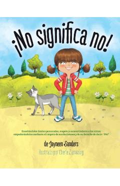 �No significa no!: Ensenandoles Limites Personales, Respeto y Consentimiento a Los Ninos; Empoderandolos Mediante El Respeto de Sus Decis - Jayneen Sanders