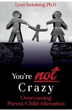 You\'re not Crazy: Overcoming Parent/Child Alienation - Lynn Steinberg