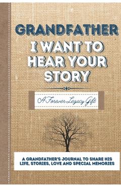 Grandfather, I Want To Hear Your Story: A Grandfathers Journal To Share His Life, Stories, Love And Special Memories - The Life Graduate Publishing Group
