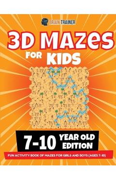 3D Maze For Kids - 7-10 Year Old Edition - Fun Activity Book Of Mazes For Girls And Boys (Ages 7-10) - Brain Trainer