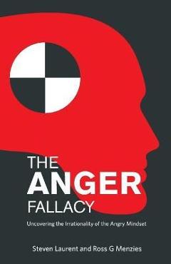 The anger fallacy: uncovering the irrationality of the angry mindset - steven laurent