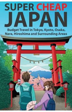 Super Cheap Japan: Budget Travel in Tokyo, Kyoto, Osaka, Nara, Hiroshima and Surrounding Areas - Matthew Baxter