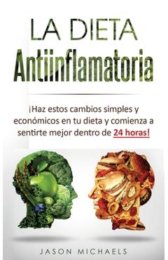 La Dieta Antiinflamatoria: �Haz estos cambios simples y econ�micos en tu dieta y comienza a sentirte mejor dentro de 24 horas! - Jason Michaels