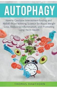 Autophagy: How to Combine Intermittent Fasting and Nobel-Prize Winning Science for Rapid Weight Loss, Reducing Inflammation, and - Thomas Hawthorn