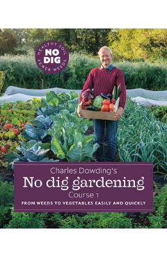 Charles Dowding\'s No Dig Gardening, Course 1: From Weeds to Vegetables Easily and Quickly - Charles Dowding