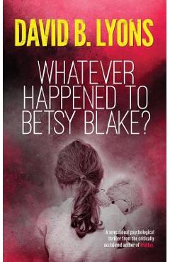 Whatever happened to betsy blake?: a haunting psychological thriller - david b. lyons