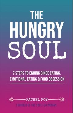 The Hungry Soul: 7 Steps To Ending Binge Eating, Emotional Eating & Food Obsession - Rachel Foy