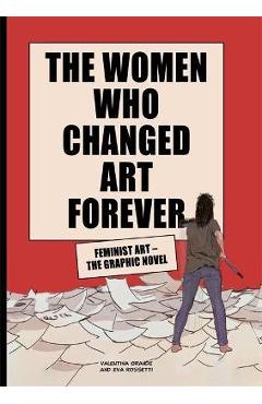 The Women Who Changed Art Forever: Feminist Art - The Graphic Novel - Valentina Grande