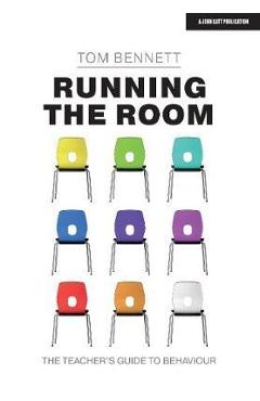 Running the Room: The Teacher\'s Guide to Behaviour - Tom Bennett