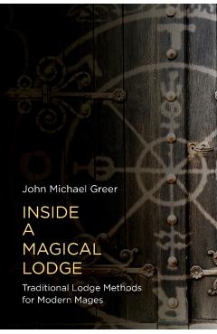 Inside a Magical Lodge: Traditional Lodge Methods for Modern Mages - John Michael Greer