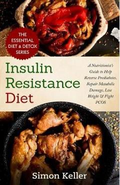 Insulin Resistance Diet: A Nutritionist\'s Guide to Help Reverse Prediabetes, Repair Metabolic Damage, Lose Weight & Fight PCOS - Simon Keller