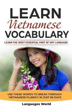 Learn Vietnamese: Learn the Most Essential Part of Any Language - Use These Words to Break Through Vietnamese Fluency in Just 90 Days (V - Languages World