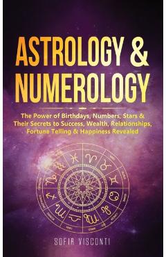 Astrology & Numerology: The Power Of Birthdays, Numbers, Stars & Their Secrets to Success, Wealth, Relationships, Fortune Telling & Happiness - Sofia Visconti