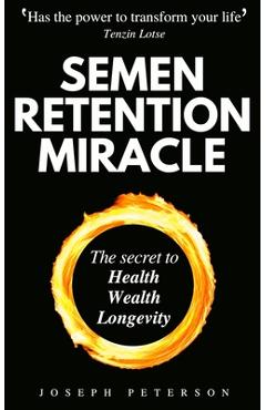 Semen Retention Miracle: Secrets of Sexual Energy Transmutation for Wealth, Health, Sex and Longevity (Cultivating Male Sexual Energy) - Joseph Peterson