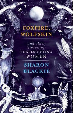 Foxfire, Wolfskin and Other Stories of Shapeshifting Women - Sharon Blackie