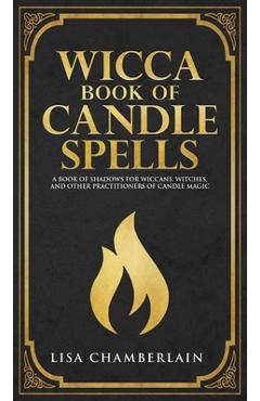 Wicca Book of Candle Spells: A Beginner\'s Book of Shadows for Wiccans, Witches, and Other Practitioners of Candle Magic - Lisa Chamberlain