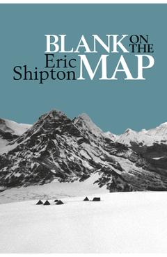 Blank on the Map: Pioneering exploration in the Shaksgam valley and Karakoram mountains - Eric Shipton
