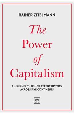 The Power of Capitalism: A Journey Through Recent History Across Five Continents - Rainer Zitelmann