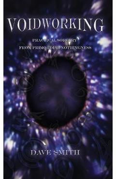 Voidworking: Practical Sorcery From Primordial Nothingness - Dave Smith
