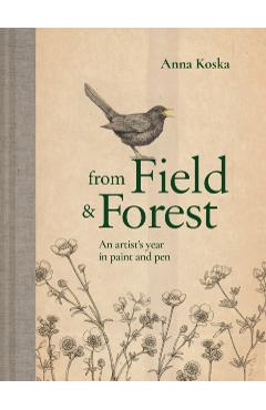 From Field & Forest: An Artist's Year in Paint and Pen - Anna Koska