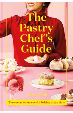 The Pastry Chef\'s Guide: The Secret to Successful Baking Every Time - Ravneet Gill