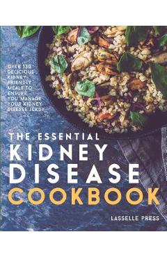 Essential Kidney Disease Cookbook: 130 Delicious, Kidney-Friendly Meals To Manage Your Kidney Disease (CKD) - Lasselle Press