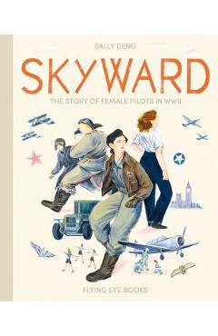 Skyward: The Story of Female Pilots in WWII - Sally Deng