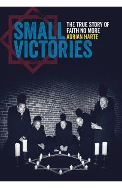 Small Victories: The True Story of Faith No More - Adrian Harte