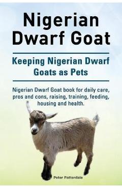 Nigerian Dwarf Goat. Keeping Nigerian Dwarf Goats as Pets. Nigerian Dwarf Goat book for daily care, pros and cons, raising, training, feeding, housing - Peter Patterdale