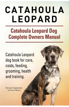Catahoula Leopard. Catahoula Leopard dog Dog Complete Owners Manual. Catahoula Leopard dog book for care, costs, feeding, grooming, health and trainin - George Hoppendale
