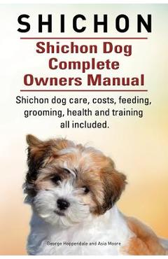 Shichon. Shichon Dog Complete Owners Manual. Shichon dog care, costs, feeding, grooming, health and training all included. - George Hoppendale