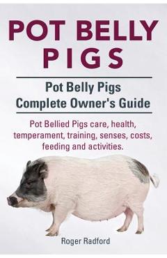 Pot Belly Pigs. Pot Belly Pigs Complete Owners Guide. Pot Bellied Pigs care, health, temperament, training, senses, costs, feeding and activities. - Roger Radford