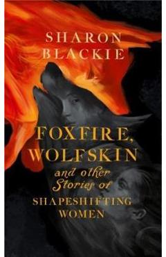 Foxfire, Wolfskin and Other Stories of Shapeshifting Women - Sharon Blackie