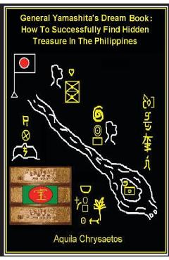 General Yamashita\'s Dream Book: How to Successfully Find Hidden Treasure in the Philippines - Aquila Chrysaetos