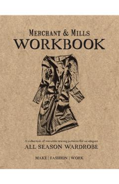 Merchant & Mills Workbook: A Collection of Versatile Sewing Patterns for an Elegant All Season Wardrobe - Mills